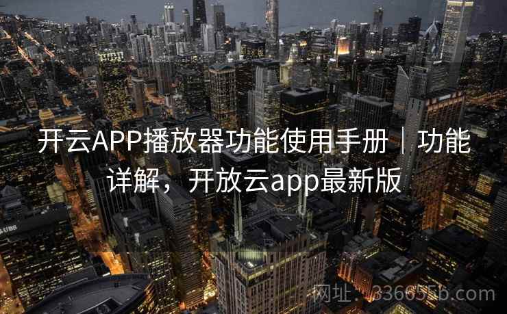 开云APP播放器功能使用手册|功能详解,开放云app最新版 开云APP播放器功能使用手册|功能详解,开放云app最新版