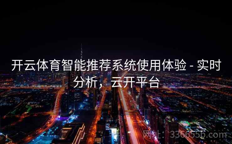 开云体育智能推荐系统使用体验 - 实时分析，云开平台