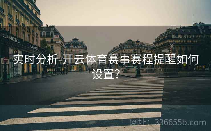 实时分析-开云体育赛事赛程提醒如何设置？