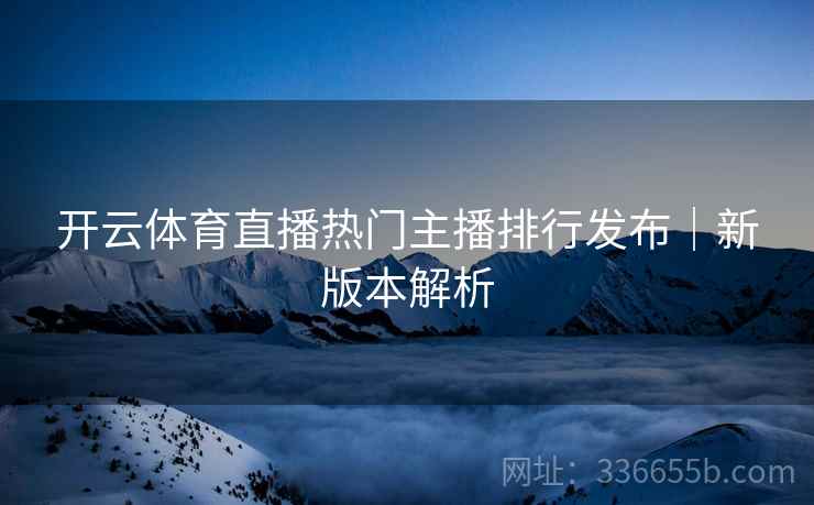 开云体育直播热门主播排行发布｜新版本解析