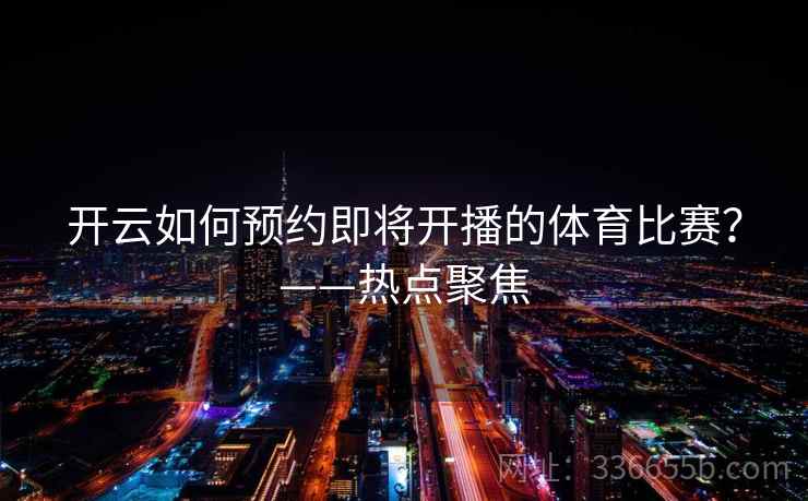开云如何预约即将开播的体育比赛？——热点聚焦