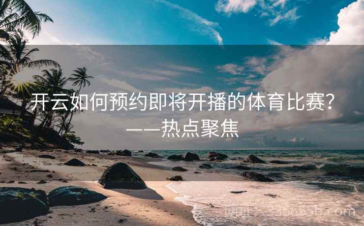 开云如何预约即将开播的体育比赛？——热点聚焦