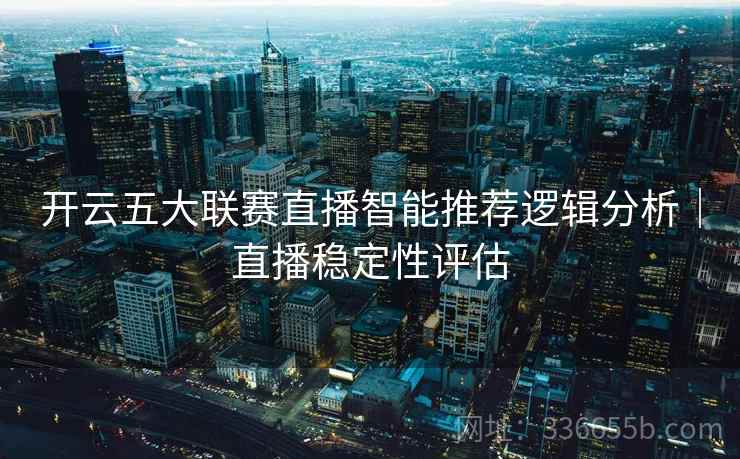 开云五大联赛直播智能推荐逻辑分析|直播稳定性评估 开云五大联赛直播智能推荐逻辑分析|直播稳定性评估