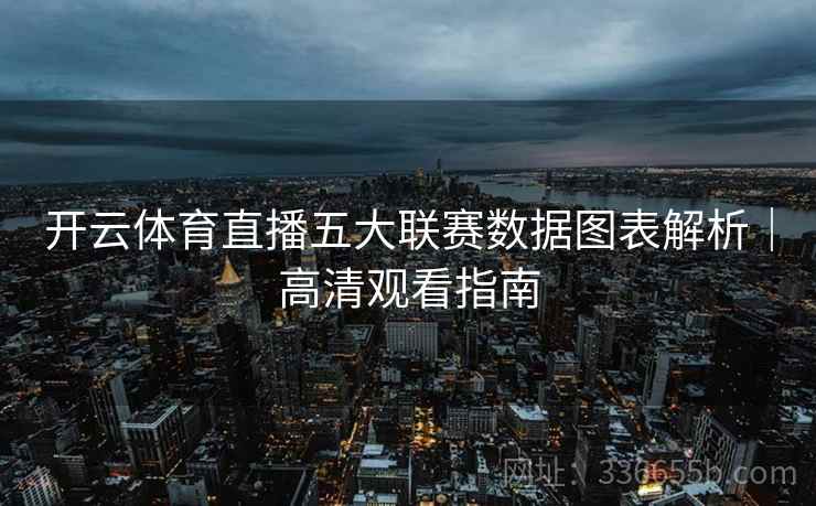 开云体育直播五大联赛数据图表解析｜高清观看指南
