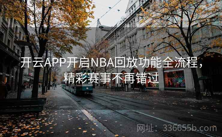开云APP开启NBA回放功能全流程，精彩赛事不再错过