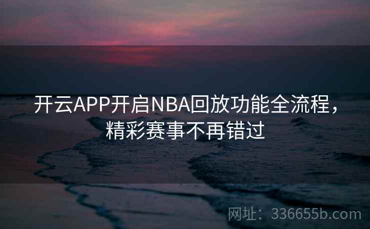 开云APP开启NBA回放功能全流程，精彩赛事不再错过