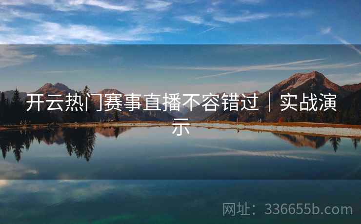 开云热门赛事直播不容错过|实战演示 开云热门赛事直播不容错过|实战演示