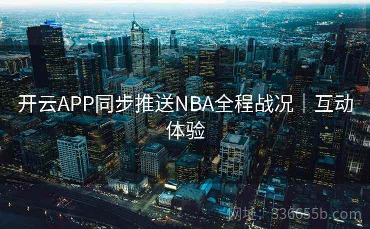 开云APP同步推送NBA全程战况|互动体验 开云APP同步推送NBA全程战况|互动体验