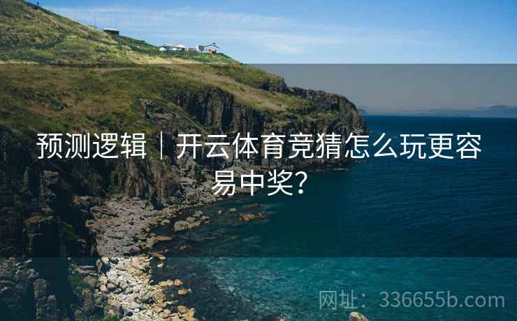 预测逻辑|开云体育竞猜怎么玩更容易中奖? 预测逻辑|开云体育竞猜怎么玩更容易中奖?
