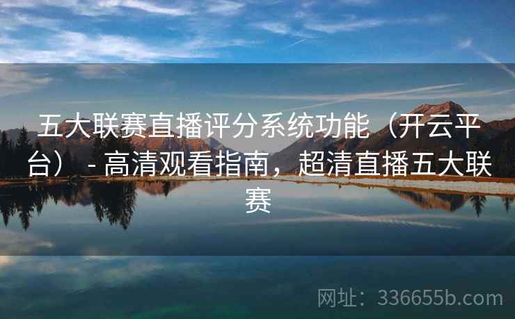 五大联赛直播评分系统功能(开云平台) - 高清观看指南,超清直播五大联赛 五大联赛直播评分系统功能(开云平台) - 高清观看指南,超清直播五大联赛