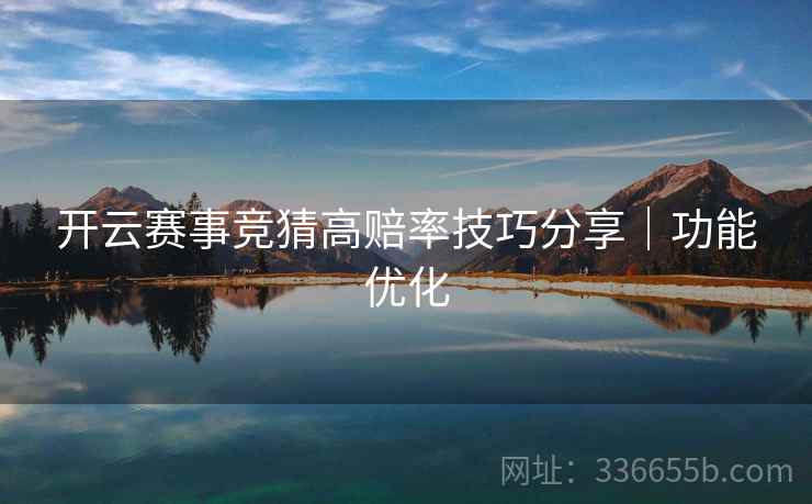 开云赛事竞猜高赔率技巧分享｜功能优化