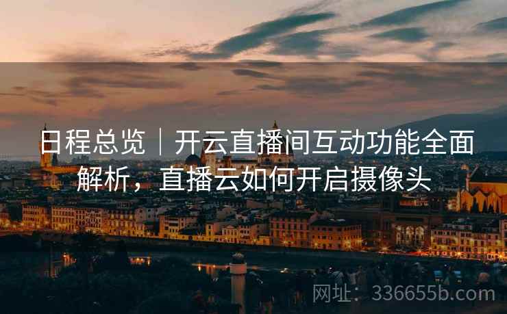 日程总览｜开云直播间互动功能全面解析，直播云如何开启摄像头