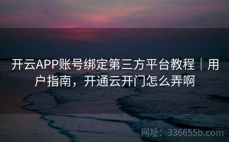 开云APP账号绑定第三方平台教程｜用户指南，开通云开门怎么弄啊