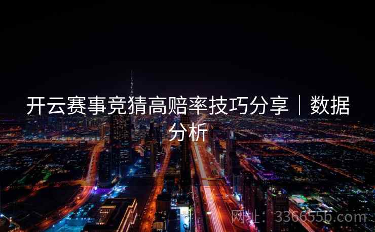 开云赛事竞猜高赔率技巧分享|数据分析 开云赛事竞猜高赔率技巧分享|数据分析