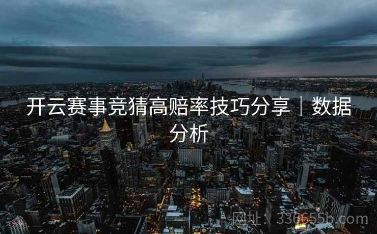 开云赛事竞猜高赔率技巧分享|数据分析 开云赛事竞猜高赔率技巧分享|数据分析