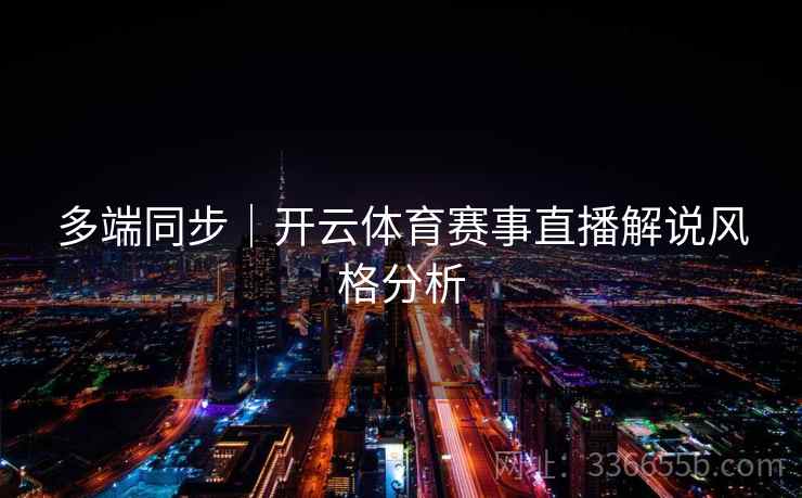 多端同步｜开云体育赛事直播解说风格分析