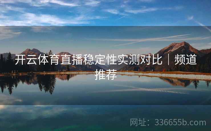 开云体育直播稳定性实测对比｜频道推荐