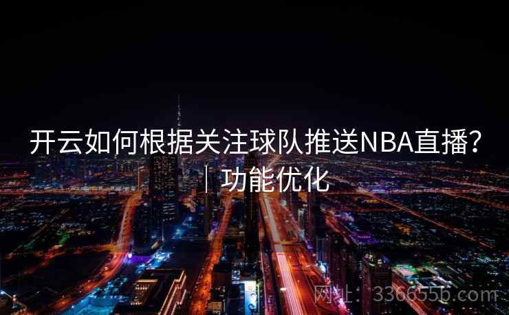 开云如何根据关注球队推送NBA直播?|功能优化 开云如何根据关注球队推送NBA直播?|功能优化