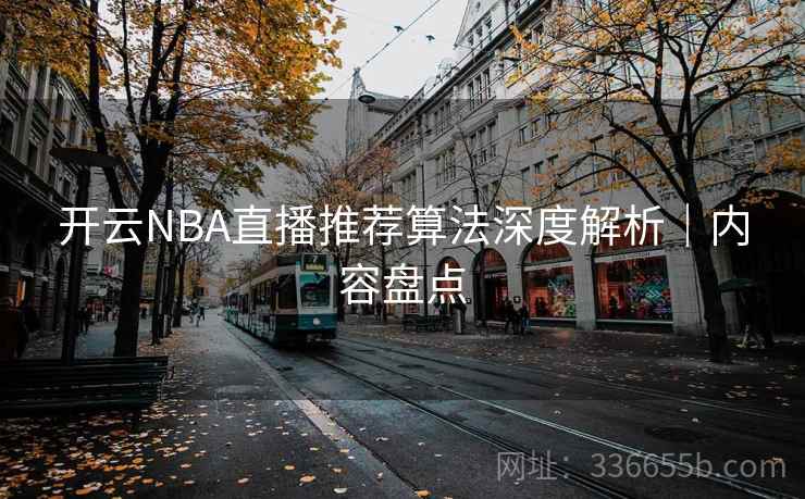 开云NBA直播推荐算法深度解析｜内容盘点