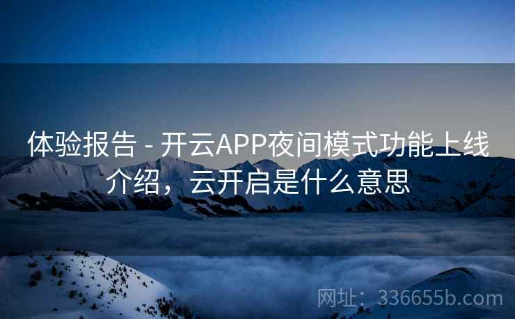 体验报告 - 开云APP夜间模式功能上线介绍，云开启是什么意思