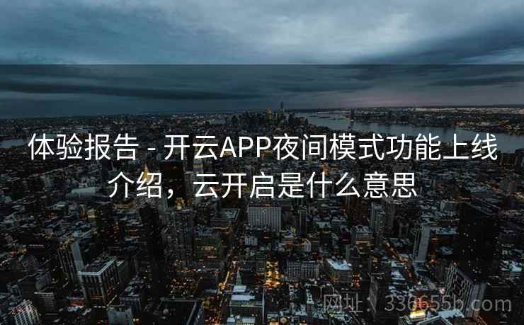 体验报告 - 开云APP夜间模式功能上线介绍，云开启是什么意思
