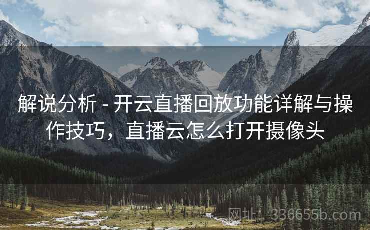 解说分析 - 开云直播回放功能详解与操作技巧,直播云怎么打开摄像头 解说分析 - 开云直播回放功能详解与操作技巧,直播云怎么打开摄像头